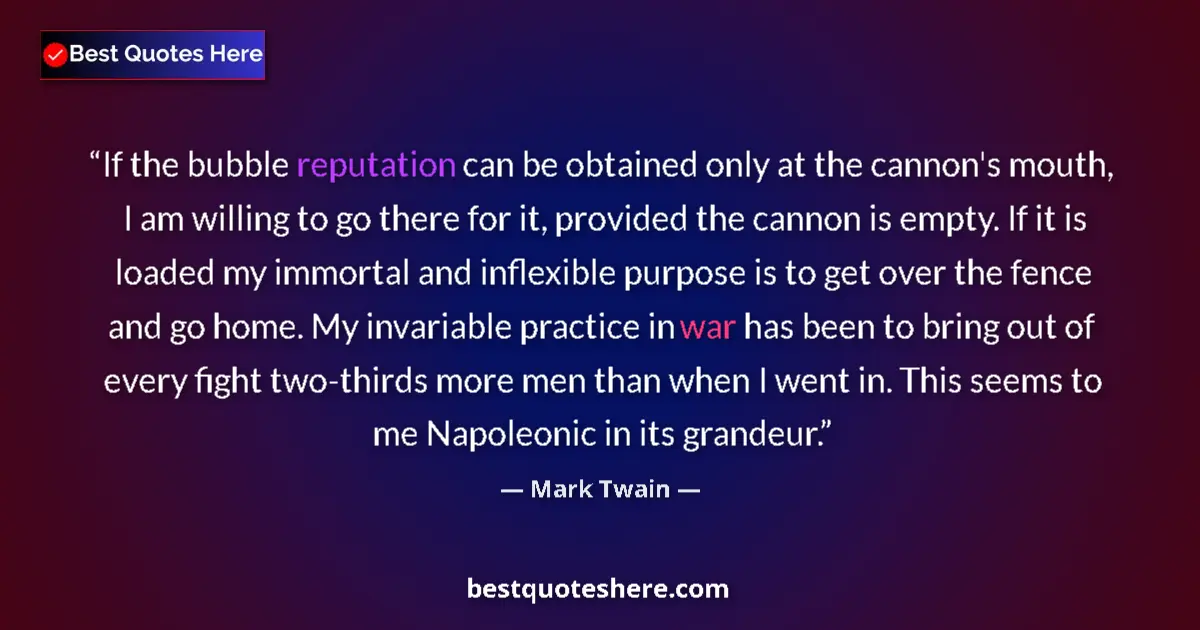 Quote by Mark Twain: If the bubble reputation can be obtained only at the cannon's mouth, I am willing to go there for it...