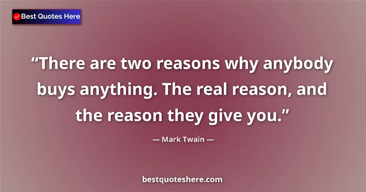 Quote by Mark Twain: There are two reasons why anybody buys anything. The real reason, and the reason they give you....