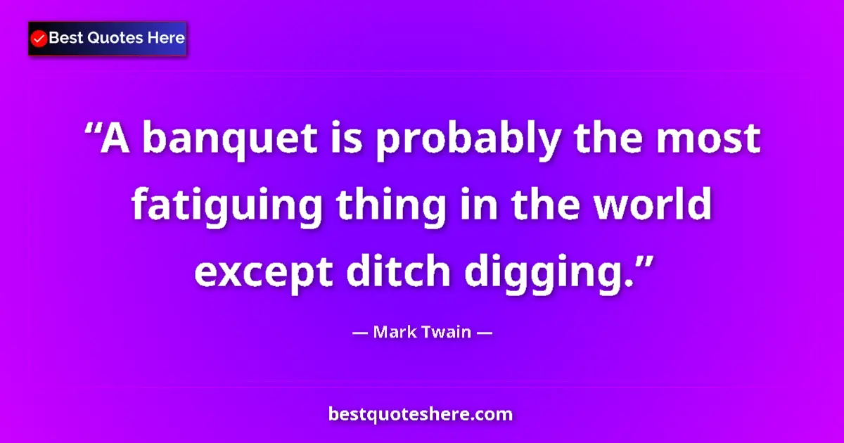 Quote by Mark Twain: A banquet is probably the most fatiguing thing in the world except ditch digging....