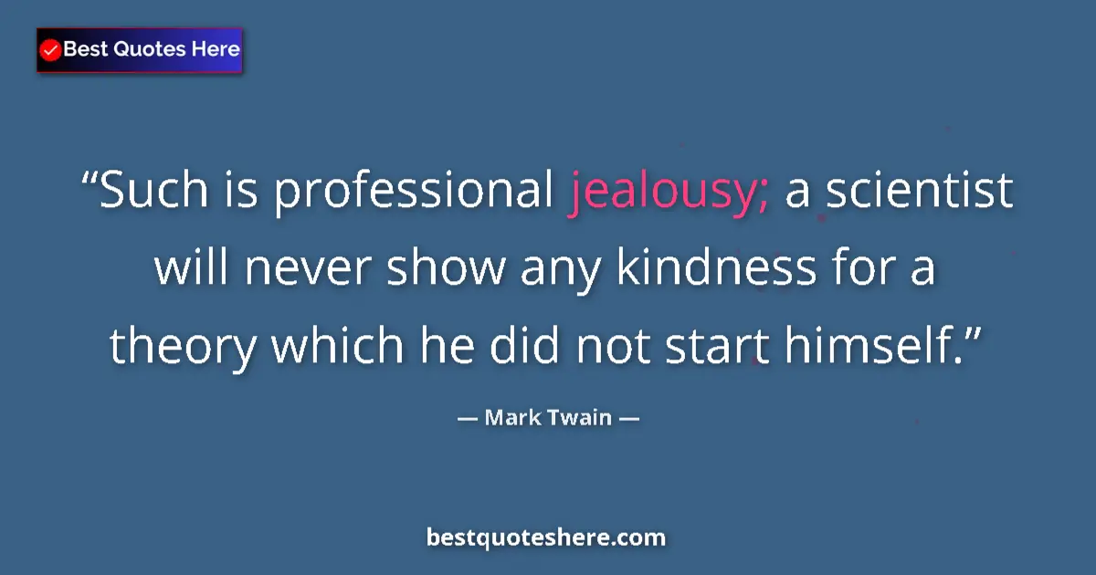 Quote by Mark Twain: Such is professional jealousy; a scientist will never show any kindness for a theory which he did no...