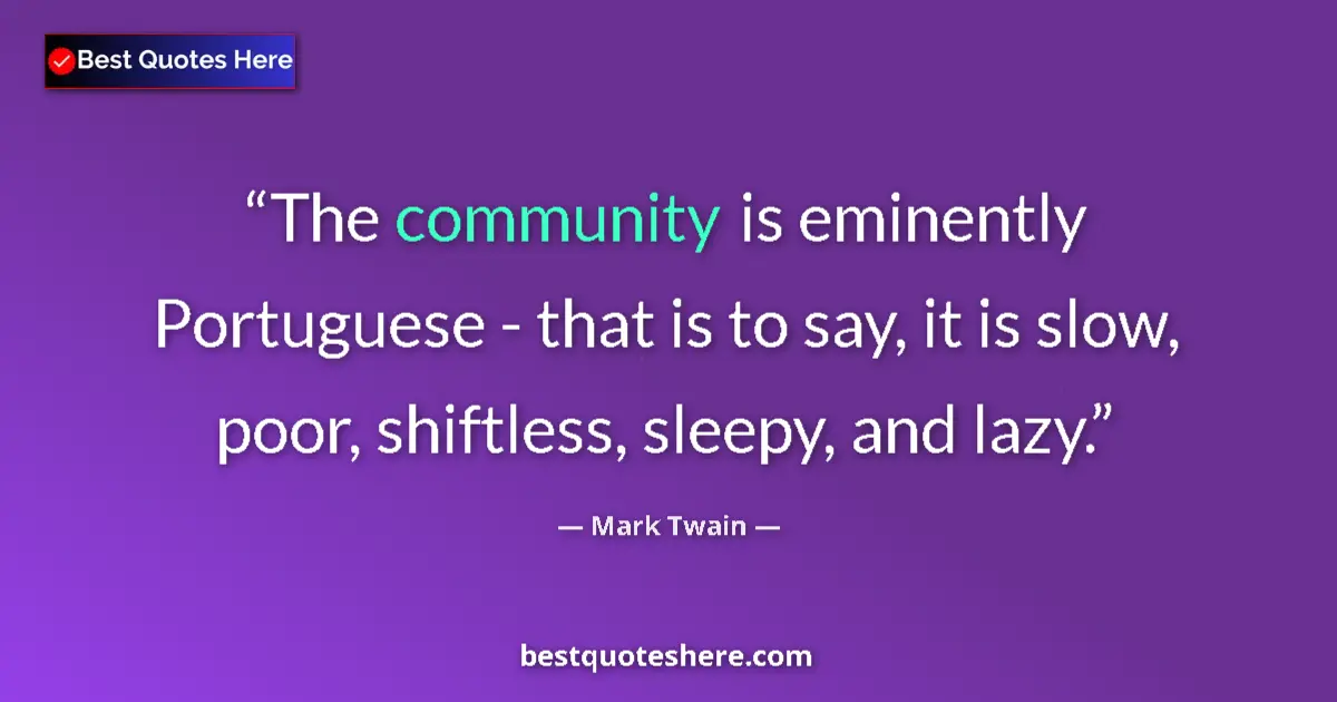 Quote by Mark Twain: The community is eminently Portuguese - that is to say, it is slow, poor, shiftless, sleepy, and laz...