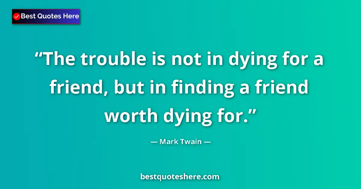 Quote by Mark Twain: The trouble is not in dying for a friend, but in finding a friend worth dying for....