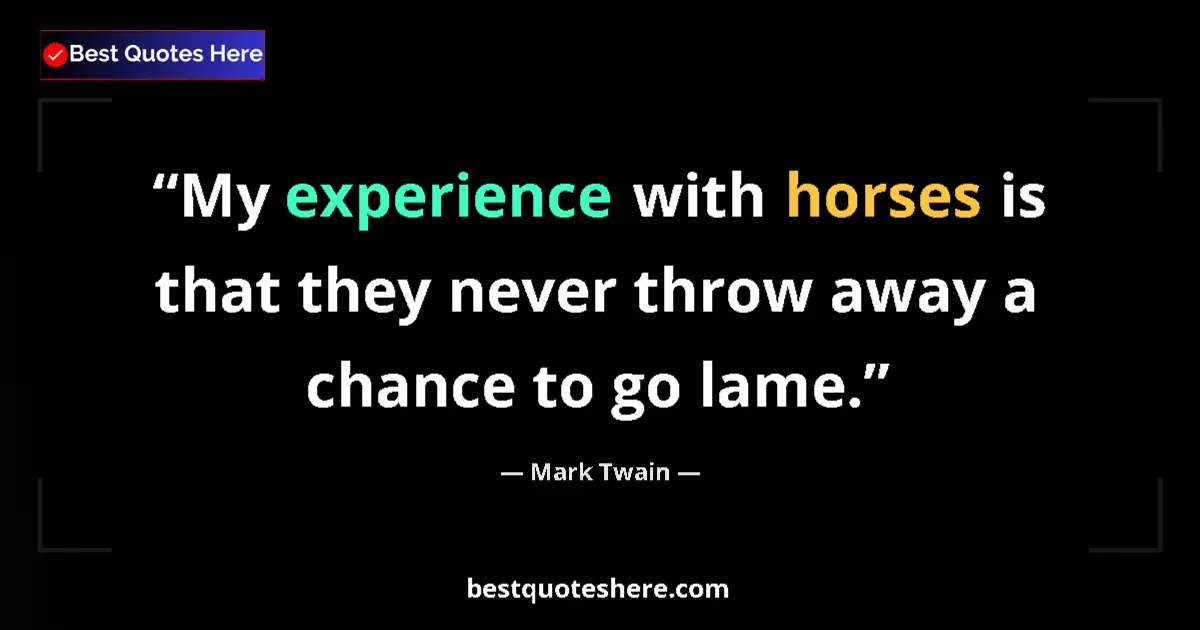 Quote by Mark Twain: My experience with horses is that they never throw