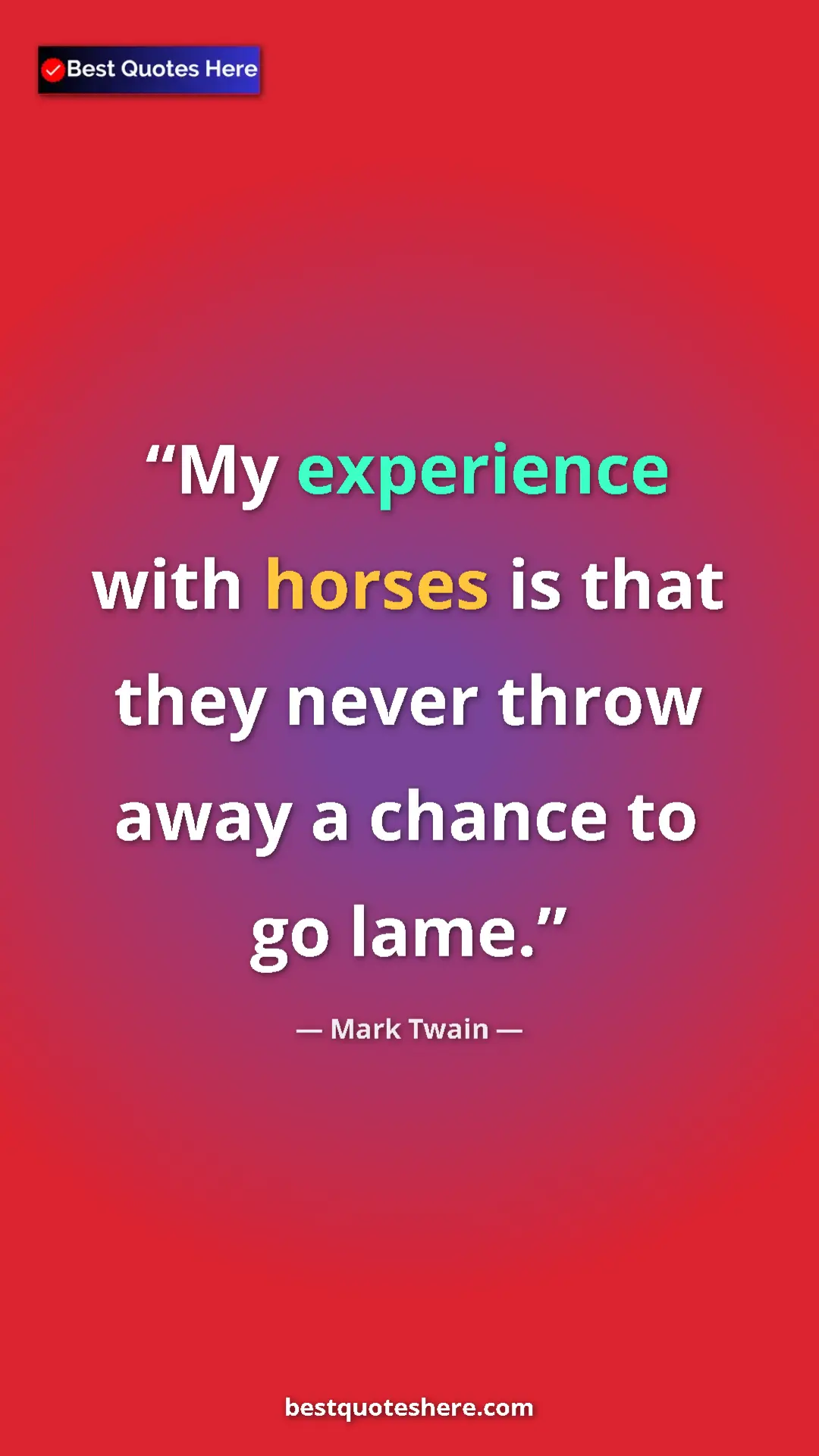 Mark Twain Quote Card: "My experience with horses is that they never throw away a..." Pinterest quote poster by Mark Twain: "My experience with horses is that they never throw away a..."