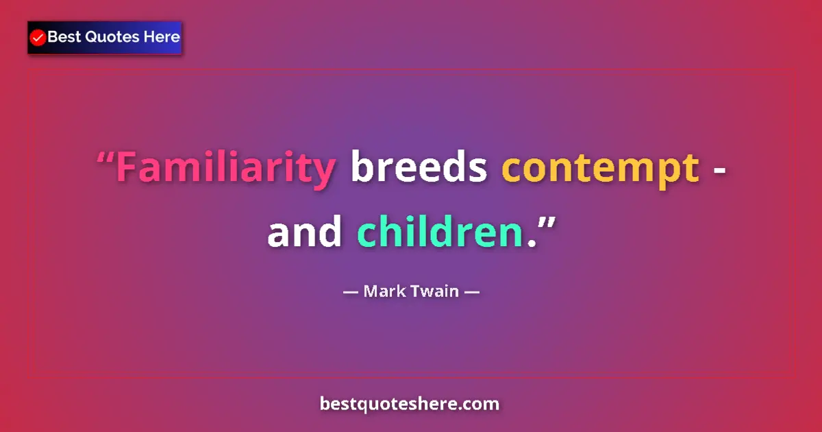Quote by Mark Twain: Familiarity breeds contempt - and children.