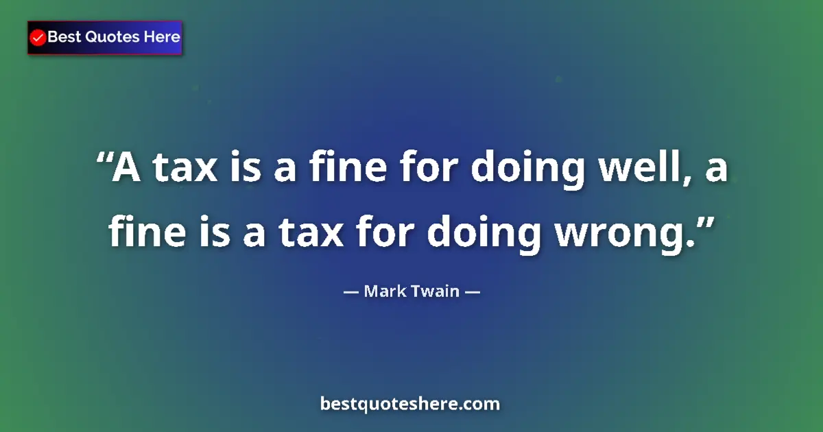 Quote by Mark Twain: A tax is a fine for doing well, a fine is a tax for doing wrong....