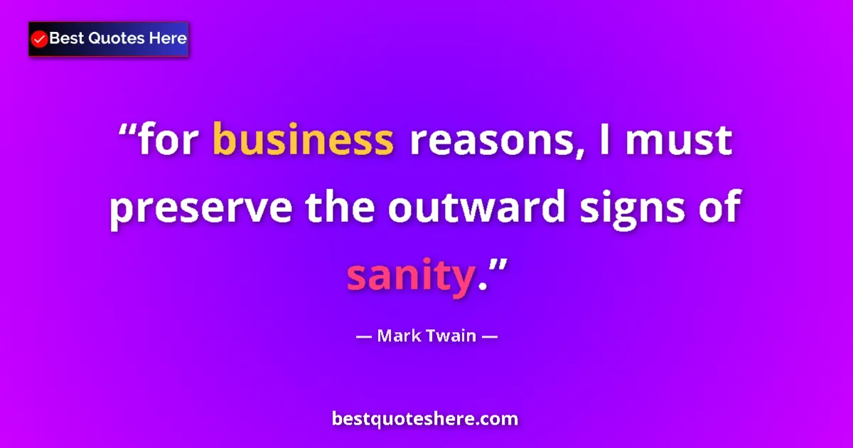 Quote by Mark Twain: for business reasons, I must preserve the outward signs of sanity....