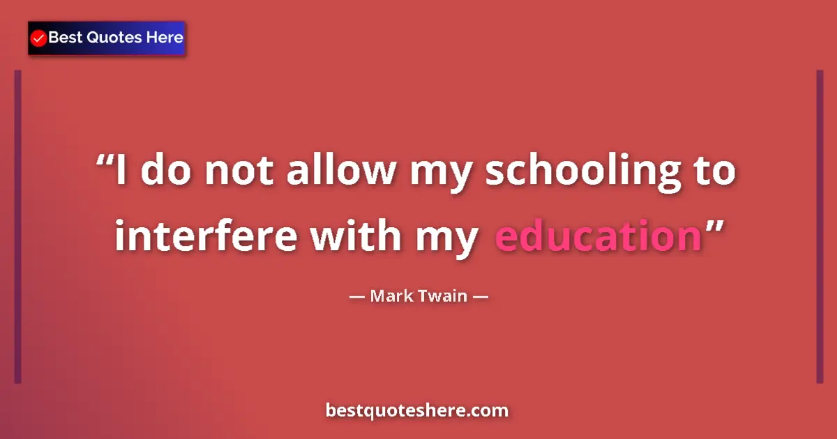 Quote by Mark Twain: I do not allow my schooling to interfere with my education...