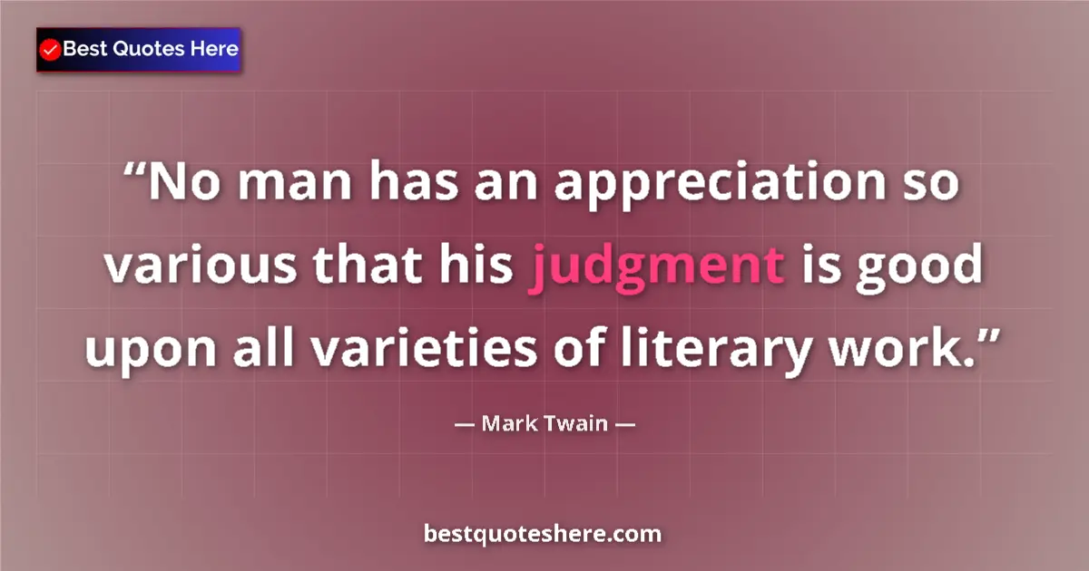 Quote by Mark Twain: No man has an appreciation so various that his judgment is good upon all varieties of literary work....
