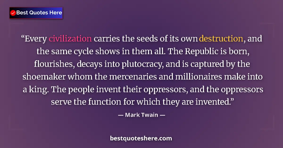 Quote by Mark Twain: Every civilization carries the seeds of its own destruction, and the same cycle shows in them all. T...