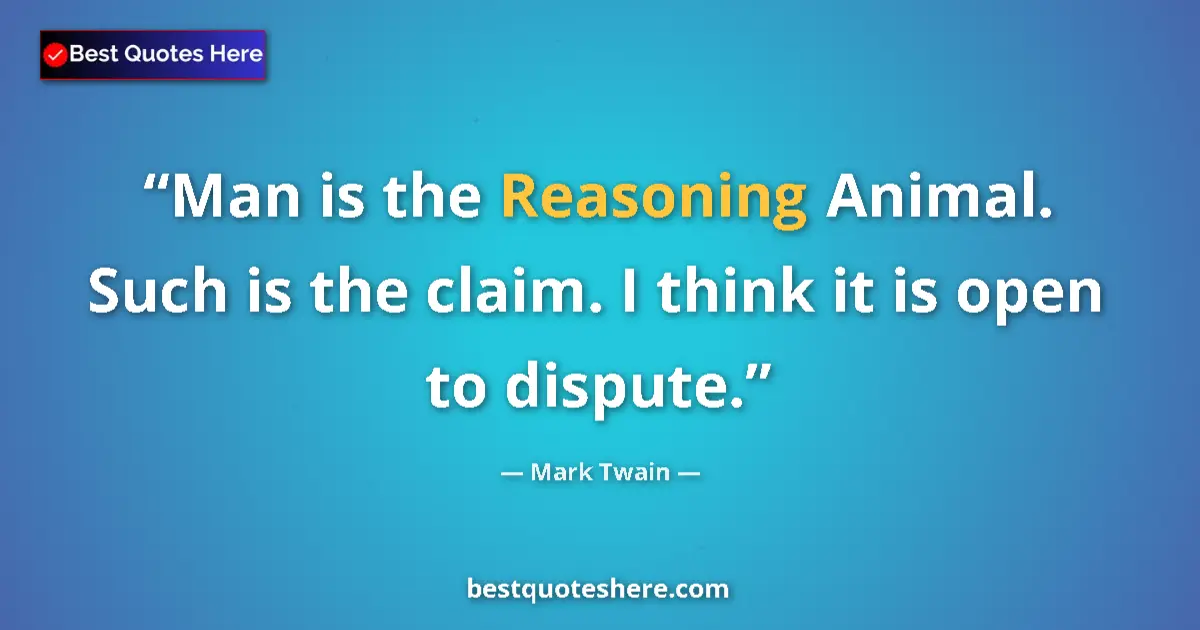 Image for the quote by Mark Twain: Man is the Reasoning Animal. Such is the claim. I think it is open to dispute....