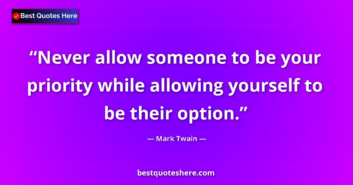 Quote by Mark Twain: Never allow someone to be your priority while allowing yourself to be their option....