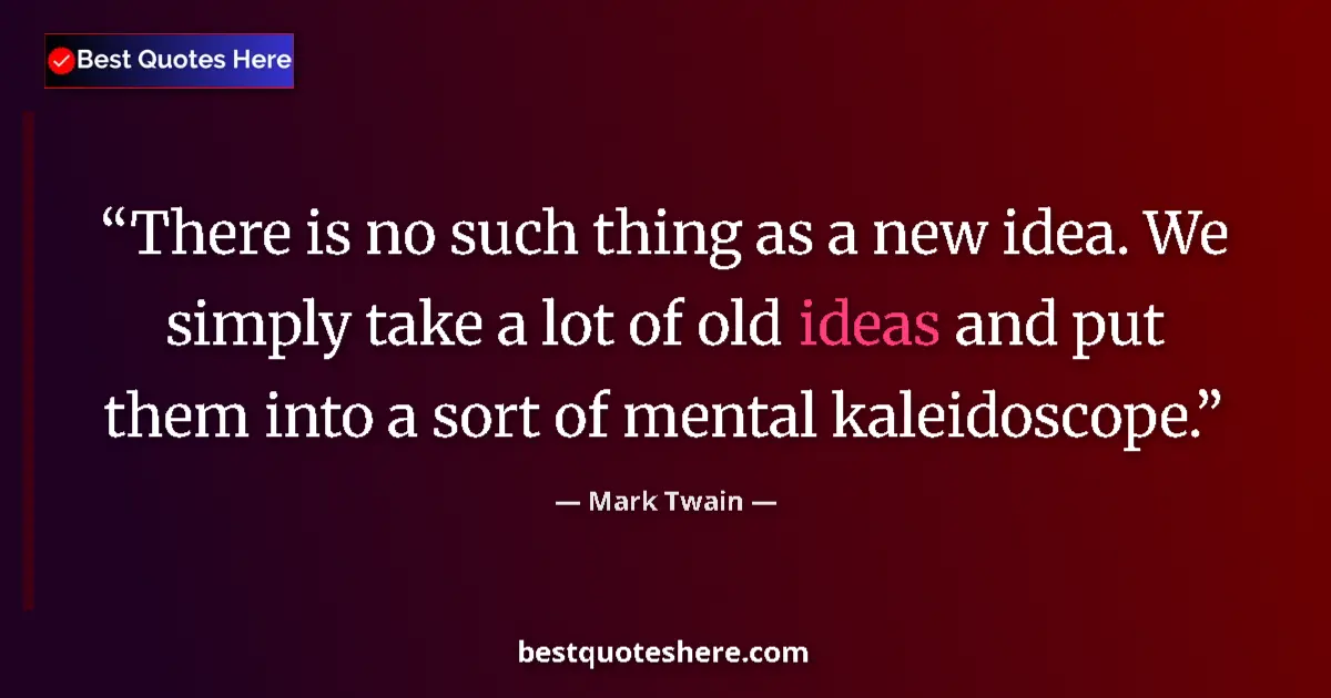 Mark Twain quote: "There is no such thing as a new idea. We simply take a lot..."