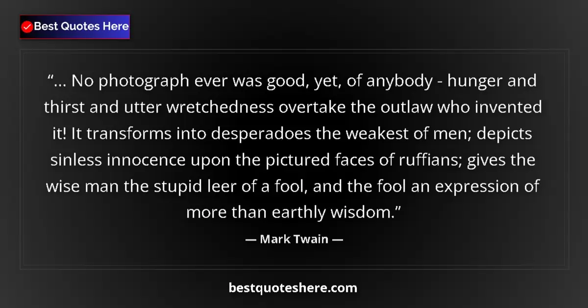 Quote by Mark Twain: ... No photograph ever was good, yet, of anybody - hunger and thirst and utter wretchedness overtake...