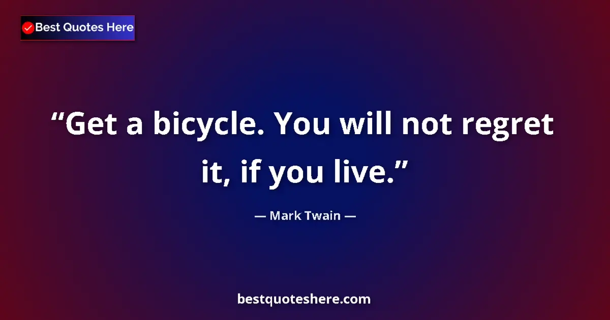 Mark Twain Quote: "Get a bicycle. You will not regret it, if you live." Mark Twain quote: "Get a bicycle. You will not regret it, if you live."