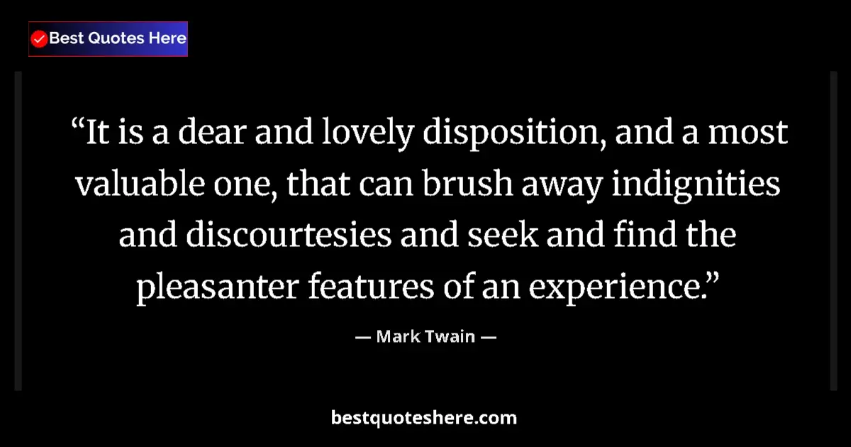 Quote by Mark Twain: It is a dear and lovely disposition, and a most valuable one, that can brush away indignities and di...