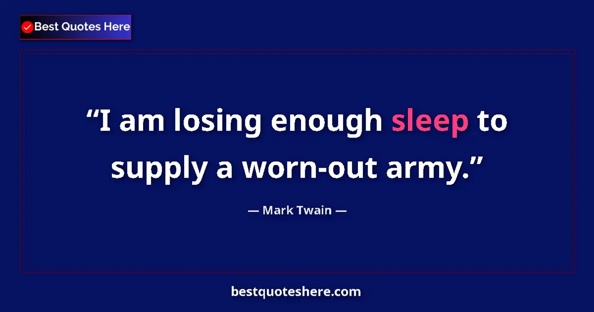 Quote by Mark Twain: I am losing enough sleep to supply a worn-out army....
