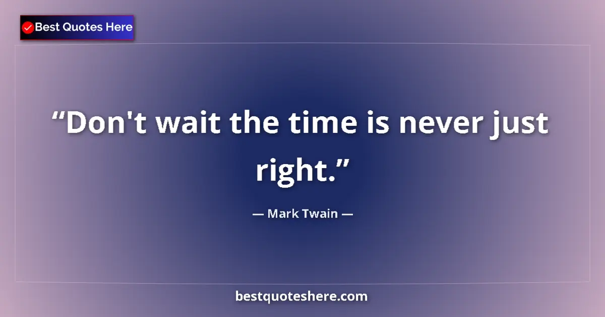 Quote by Mark Twain: Don't wait the time is never just right....