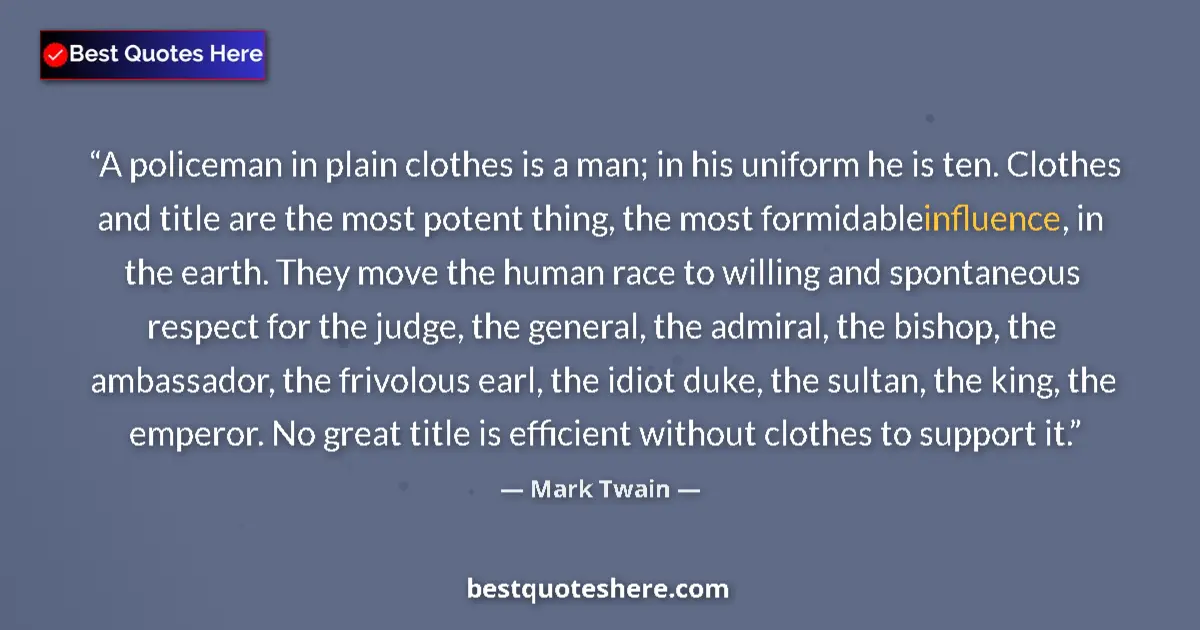 Image for the quote by Mark Twain: A policeman in plain clothes is a man; in his uniform he is ten. Clothes and title are the most pote...