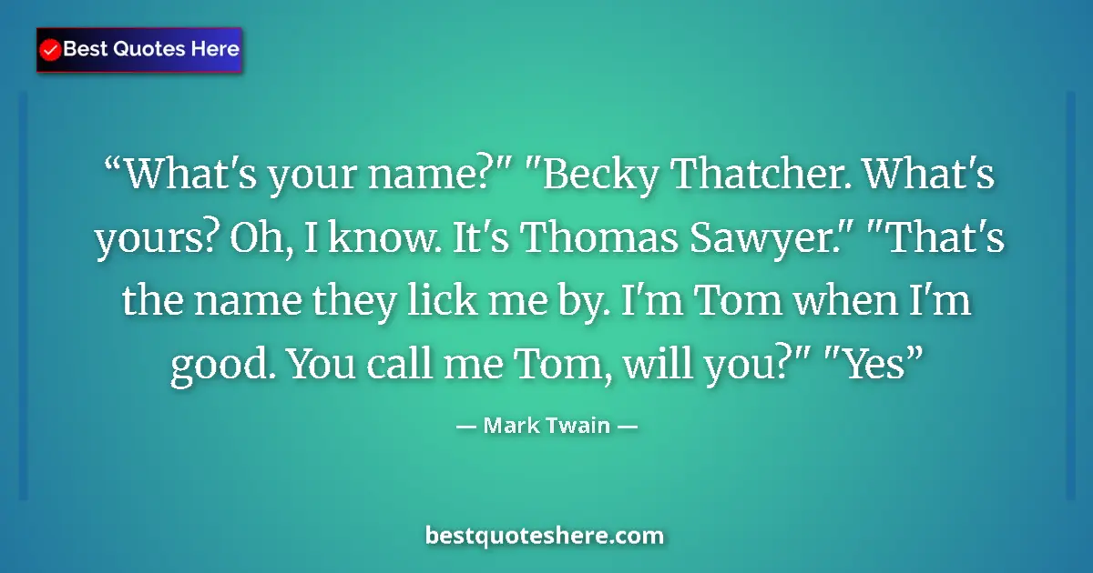 Quote by Mark Twain: What's your name?" "Becky Thatcher. What's yours?
