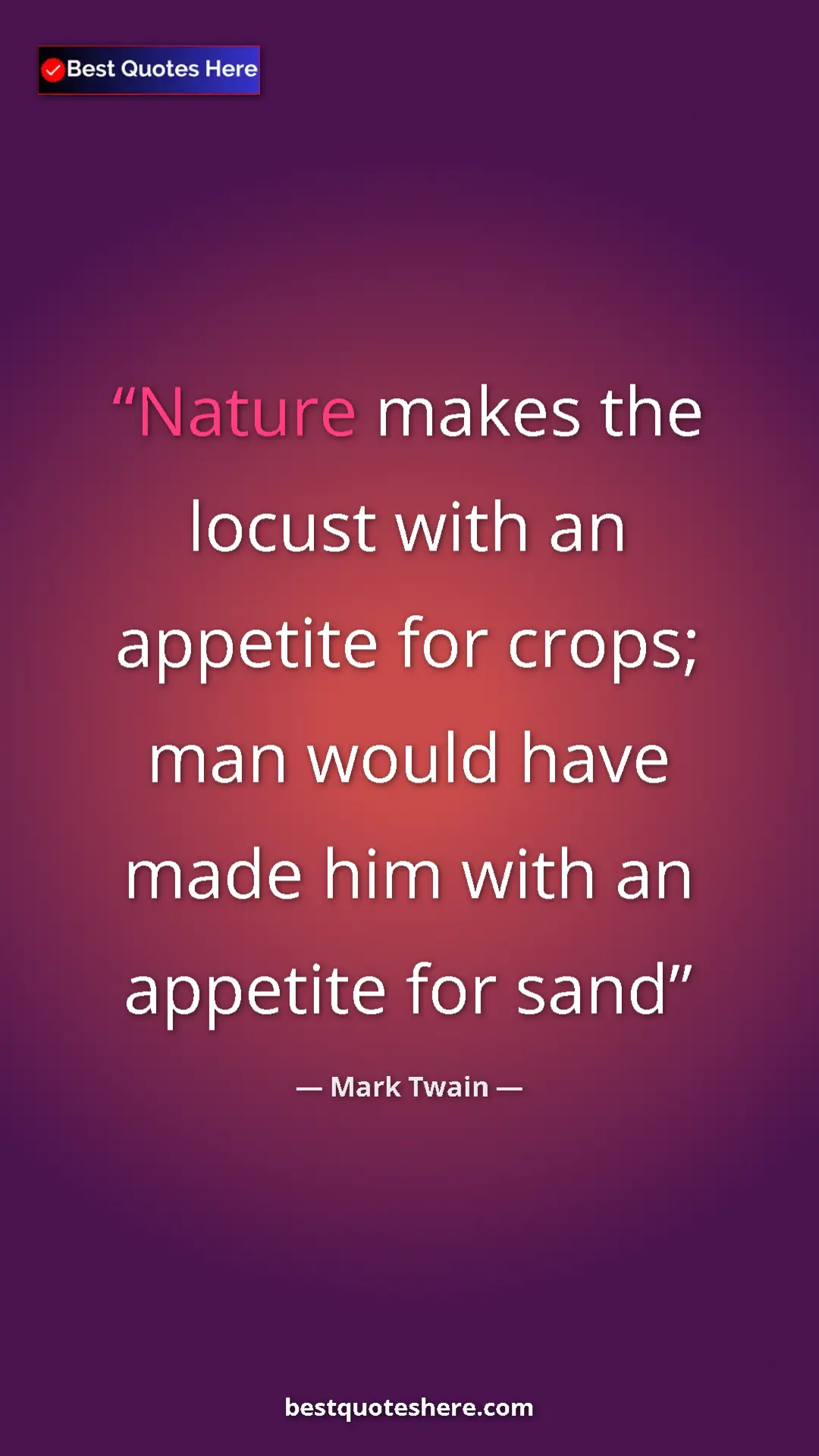 Mark Twain Quote Card: "Nature makes the locust with an appetite for crops; man..." Pinterest quote poster by Mark Twain: "Nature makes the locust with an appetite for crops; man..."