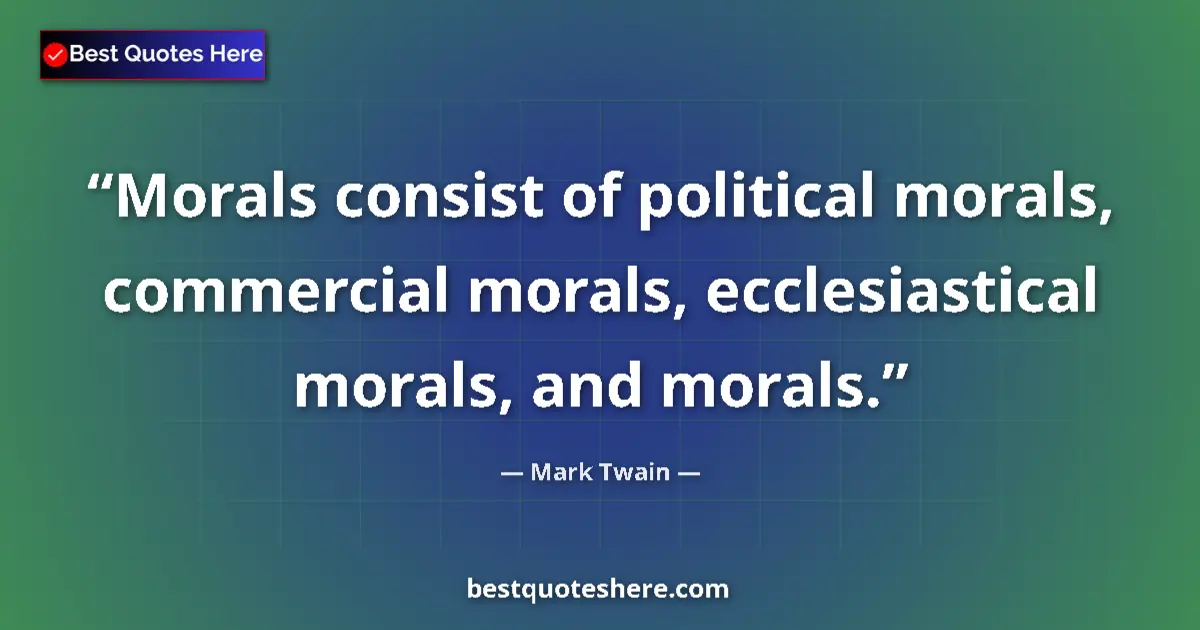 Quote by Mark Twain: Morals consist of political morals, commercial morals, ecclesiastical morals, and morals....