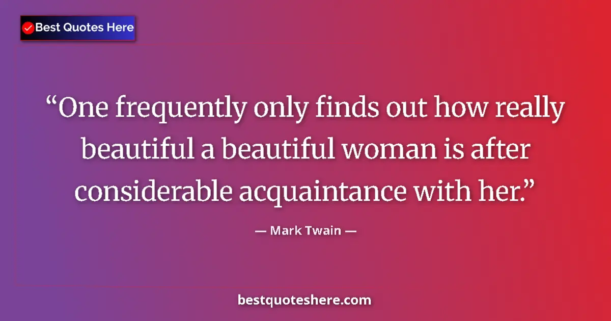 Quote by Mark Twain: One frequently only finds out how really beautiful a beautiful woman is after considerable acquainta...