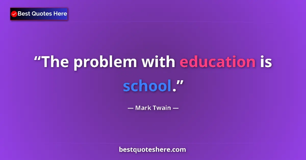 Quote by Mark Twain: The problem with education is school....