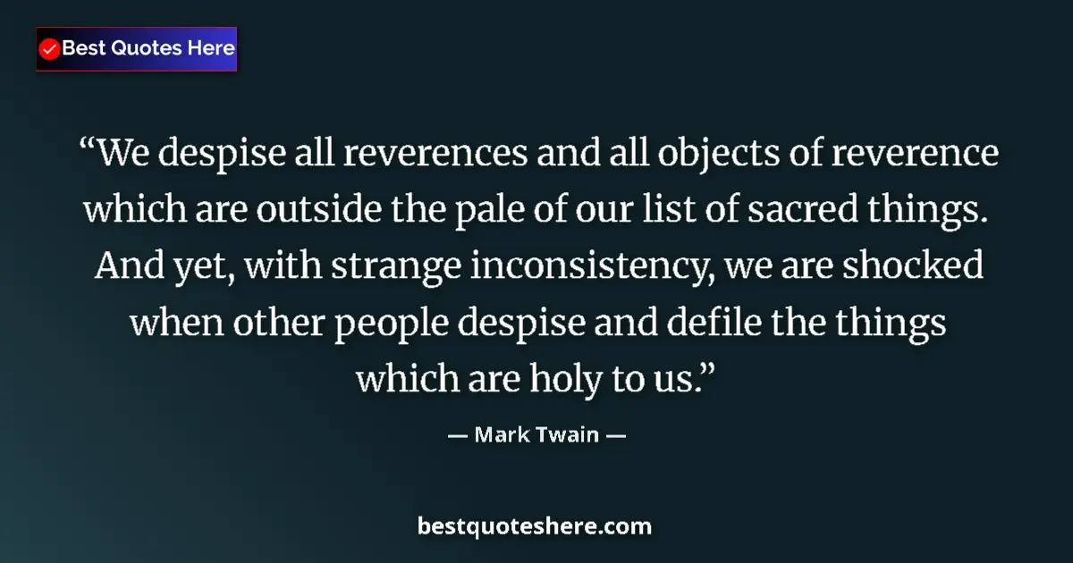 Quote by Mark Twain: We despise all reverences and all objects of reverence which are outside the pale of our list of sac...
