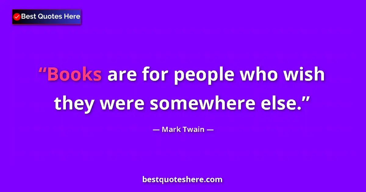 Quote by Mark Twain: Books are for people who wish they were somewhere