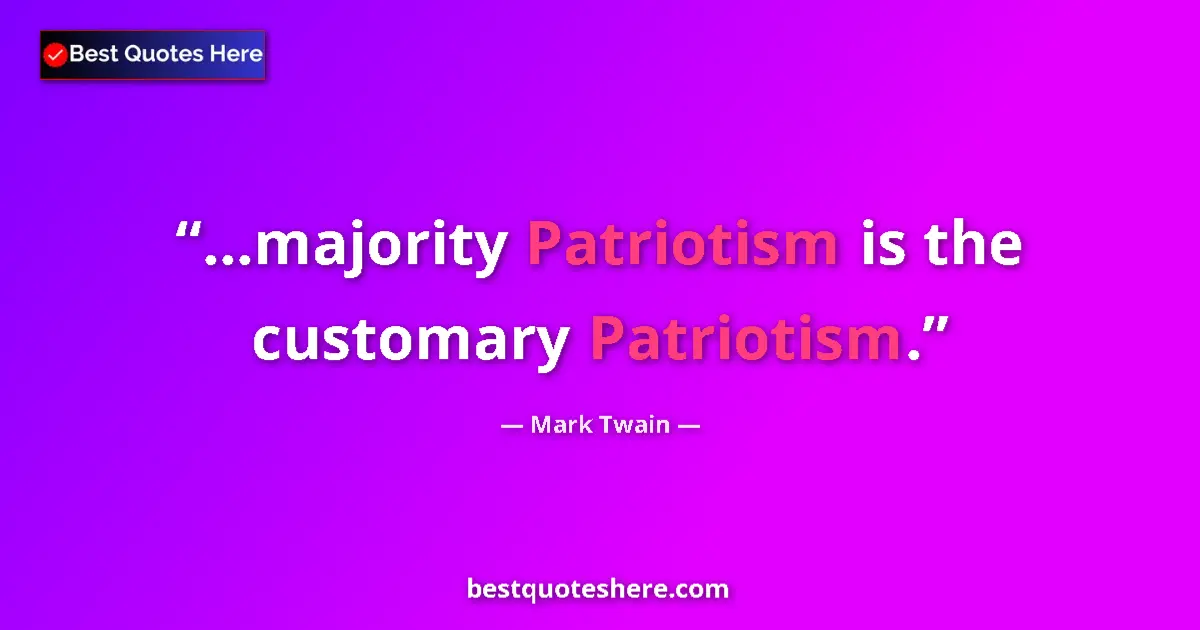Quote by Mark Twain: ...majority Patriotism is the customary Patriotism....