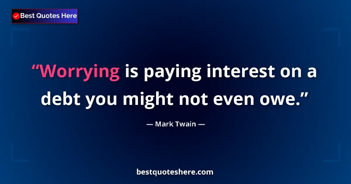 Quote by Mark Twain: Worrying is paying interest on a debt you might not even owe....