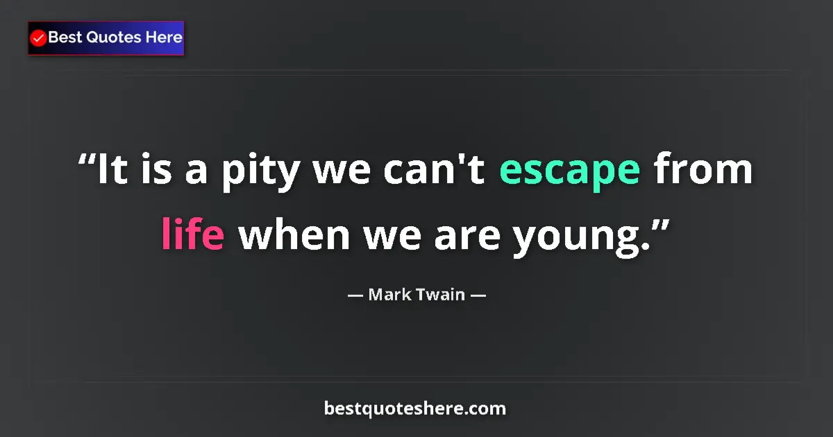 Quote by Mark Twain: It is a pity we can't escape from life when we are young....