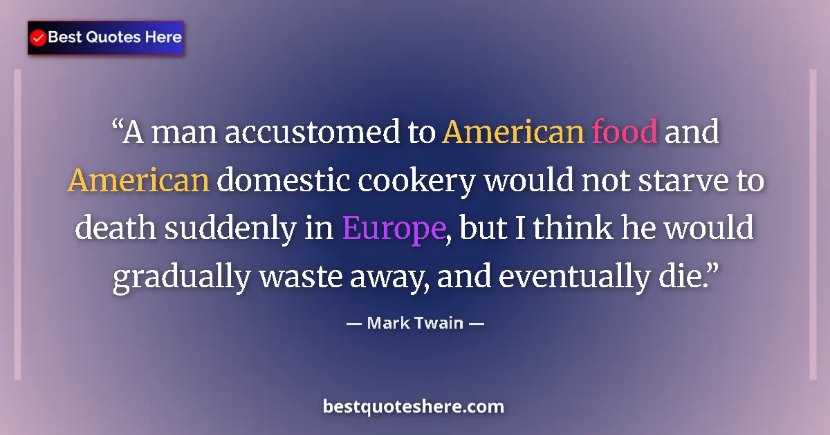 Quote by Mark Twain: A man accustomed to American food and American domestic cookery would not starve to death suddenly i...