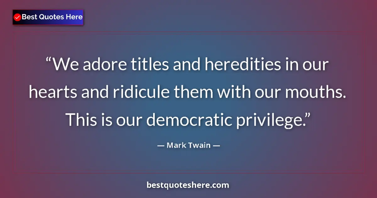 Quote by Mark Twain: We adore titles and heredities in our hearts and ridicule them with our mouths. This is our democrat...