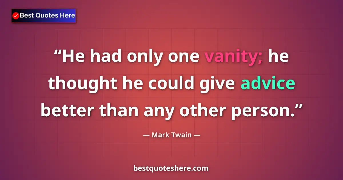 Quote by Mark Twain: He had only one vanity; he thought he could give advice better than any other person....
