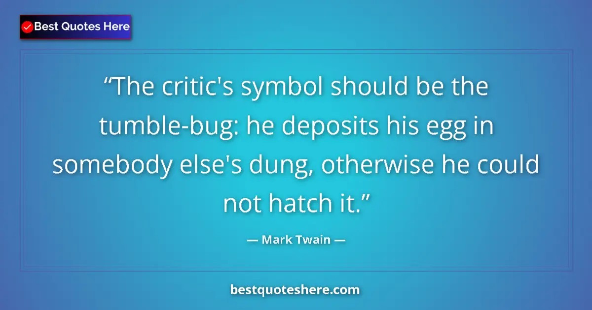 Quote by Mark Twain: The critic's symbol should be the tumble-bug: he deposits his egg in somebody else's dung, otherwise...