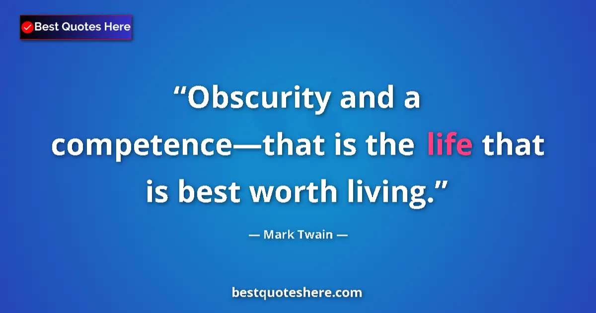 Quote by Mark Twain: Obscurity and a competence—that is the life that is best worth living....