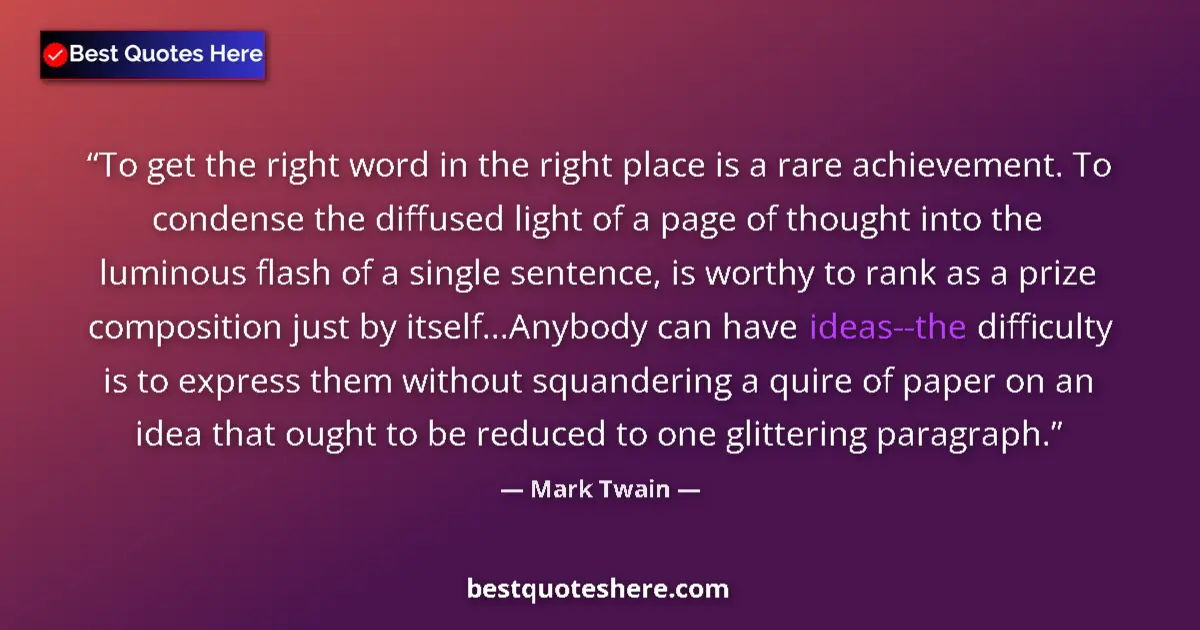 Quote by Mark Twain: To get the right word in the right place is a rare achievement. To condense the diffused light of a ...