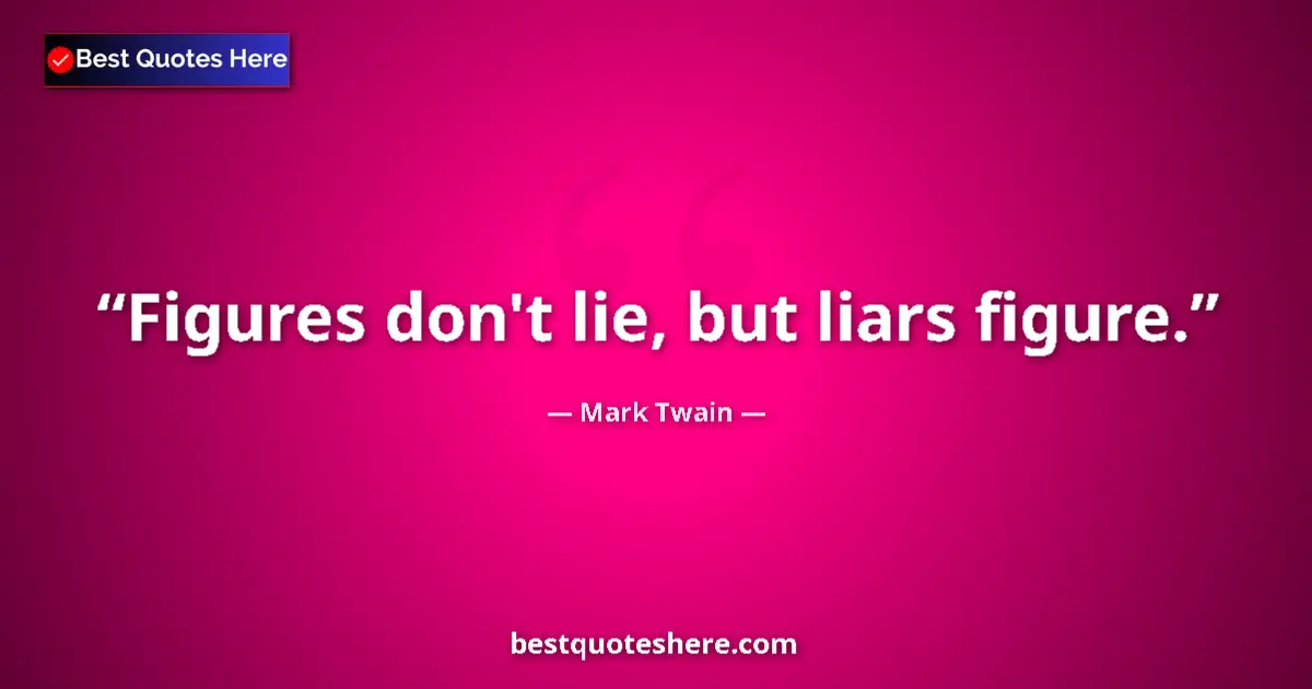 Quote by Mark Twain: Figures don't lie, but liars figure....