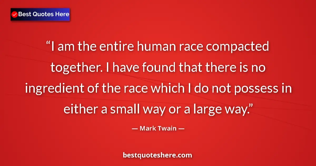 Quote by Mark Twain: I am the entire human race compacted together. I have found that there is no ingredient of the race ...