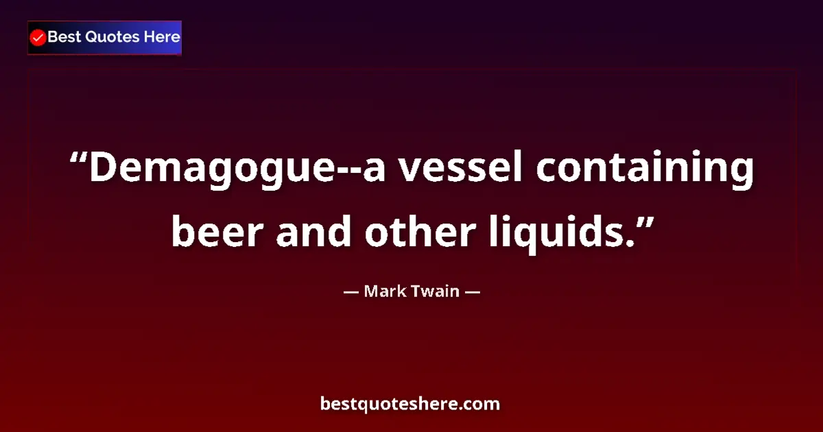 Mark Twain quote: "Demagogue--a vessel containing beer and other liquids."