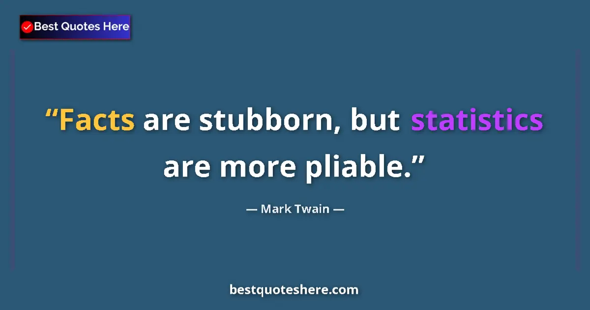 Quote by Mark Twain: Facts are stubborn, but statistics are more pliable....