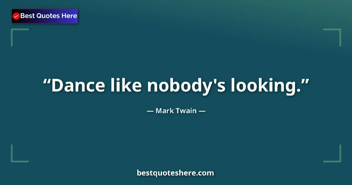 Quote by Mark Twain: Dance like nobody's looking....