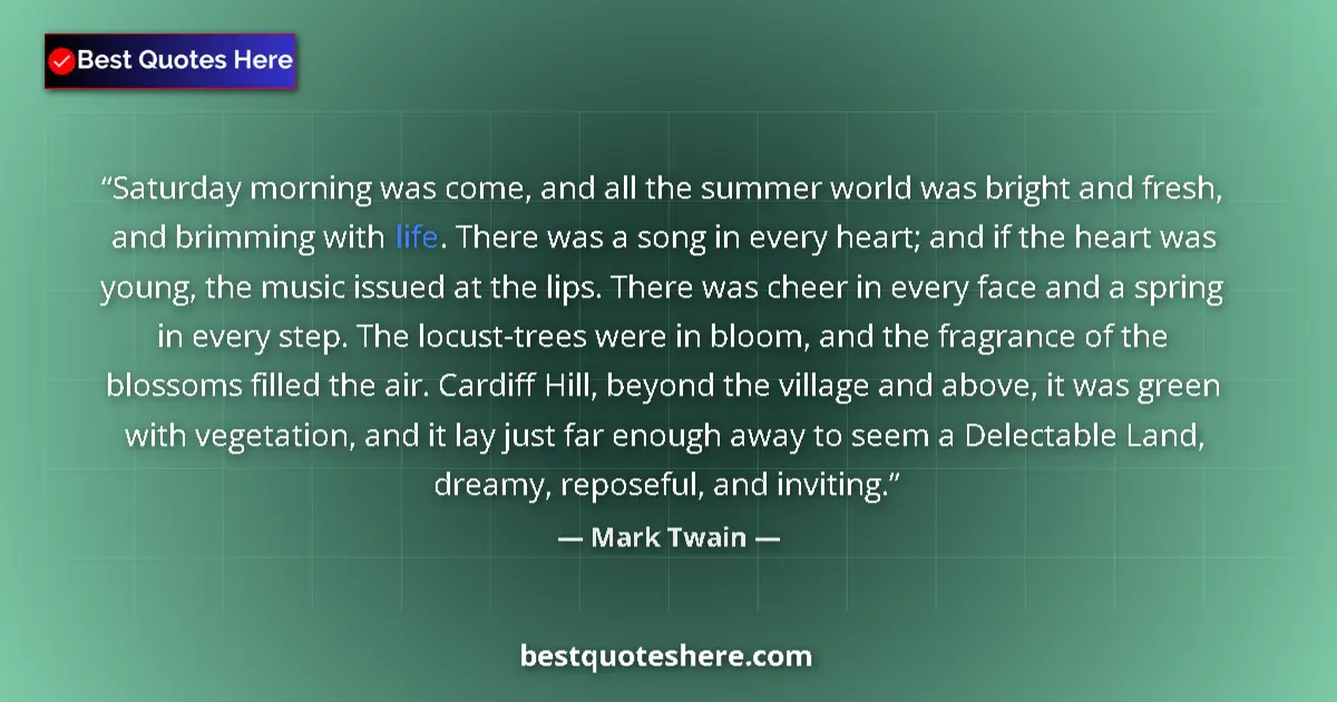 Image for the quote by Mark Twain: Saturday morning was come, and all the summer world was bright and fresh, and brimming with life. Th...