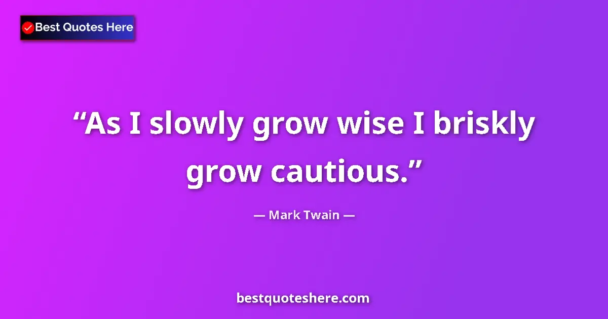 Quote by Mark Twain: As I slowly grow wise I briskly grow cautious....