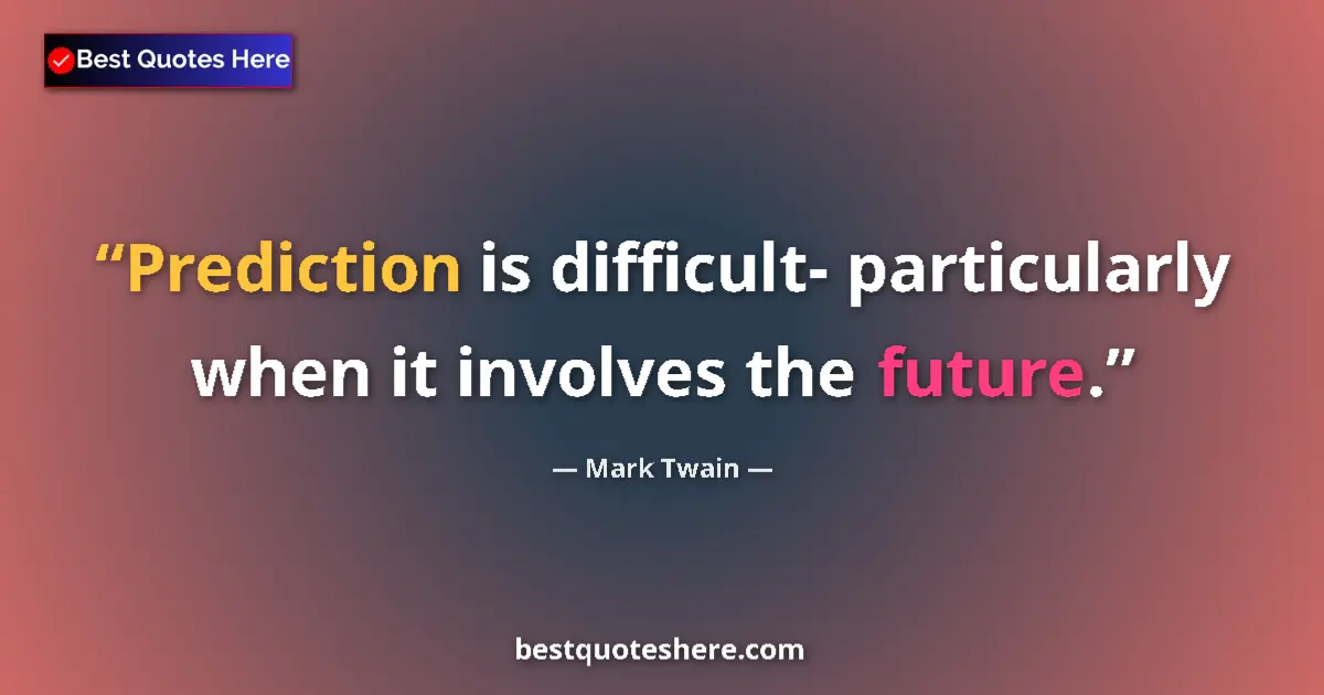 Quote by Mark Twain: Prediction is difficult- particularly when it involves the future....