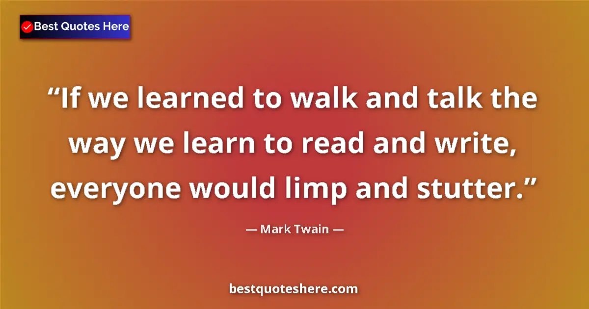 Quote by Mark Twain: If we learned to walk and talk the way we learn to
