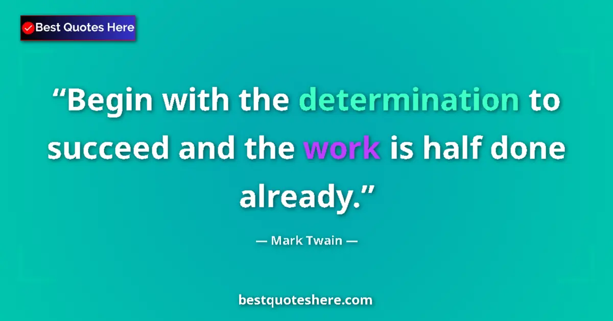Quote by Mark Twain: Begin with the determination to succeed and the work is half done already....