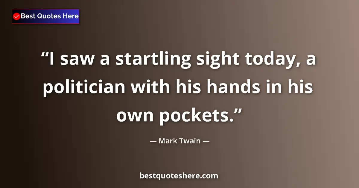 Mark Twain quote: "I saw a startling sight today, a politician with his hands..."